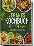 Cover-Bild zum Titel 'Veganes Kochbuch für Anfänger: Mit den leckersten, einfachen Rezepten für einen stressfreien Start und mehr Energie - inkl. 30-Tage-Ernährungsplan, Grundrezepte, Soßen & Dips, Fingerfood & Desserts' von 'Alina Vogelsang'