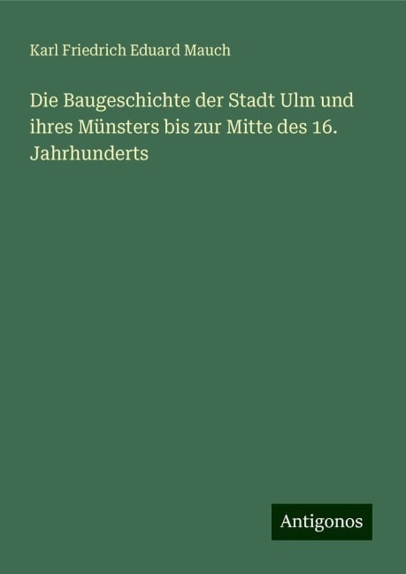 Die Baugeschichte der Stadt Ulm und ihres Münsters bis zur Mitte des 16. Jahrhunderts - Karl Friedrich Eduard Mauch