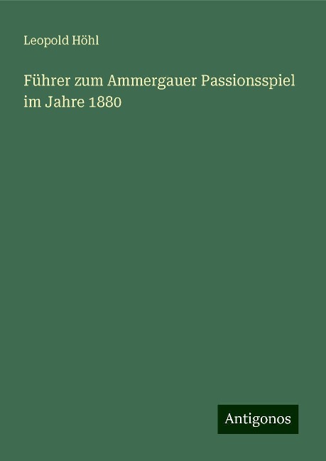 Führer zum Ammergauer Passionsspiel im Jahre 1880 - Leopold Höhl