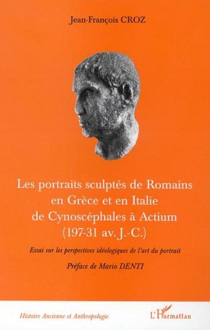LES PORTRAITS SCULPTÉS DE ROMAINS EN GRÈCE ET EN ITALIE DE CYNOSCEPHALES A ACTIUM (197-31 av J.-C.) - Croz
