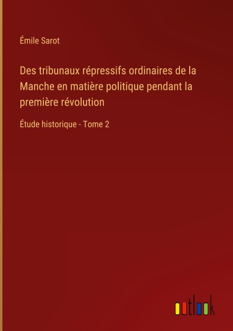 Des tribunaux répressifs ordinaires de la Manche en matière politique pendant la première révolution - Émile Sarot