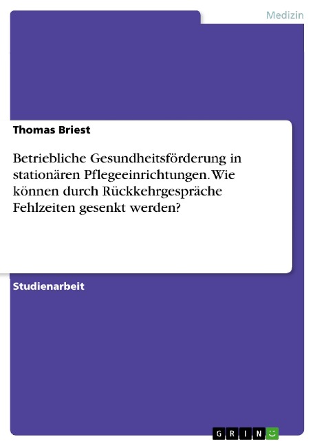 Betriebliche Gesundheitsförderung in stationären Pflegeeinrichtungen. Wie können durch Rückkehrgespräche Fehlzeiten gesenkt werden? - Thomas Briest