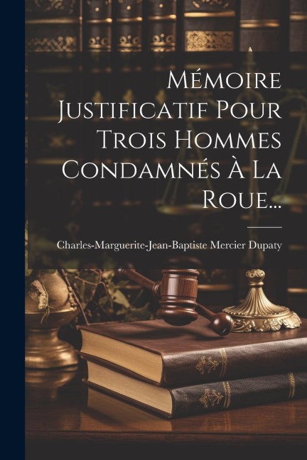 Mémoire Justificatif Pour Trois Hommes Condamnés À La Roue... - Charles-Marguerite-Jean-Bapti Dupaty