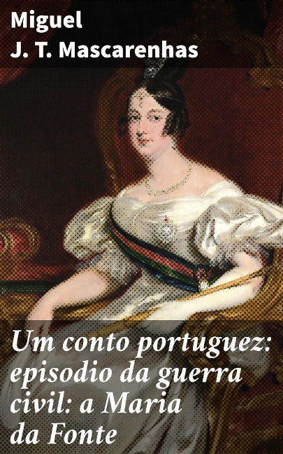 Um conto portuguez: episodio da guerra civil: a Maria da Fonte - Miguel J. T. Mascarenhas