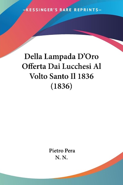 Della Lampada D'Oro Offerta Dai Lucchesi Al Volto Santo Il 1836 (1836) - Pietro Pera, N. N.