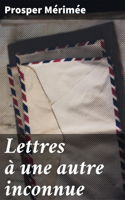 Lettres à une autre inconnue - Prosper Mérimée