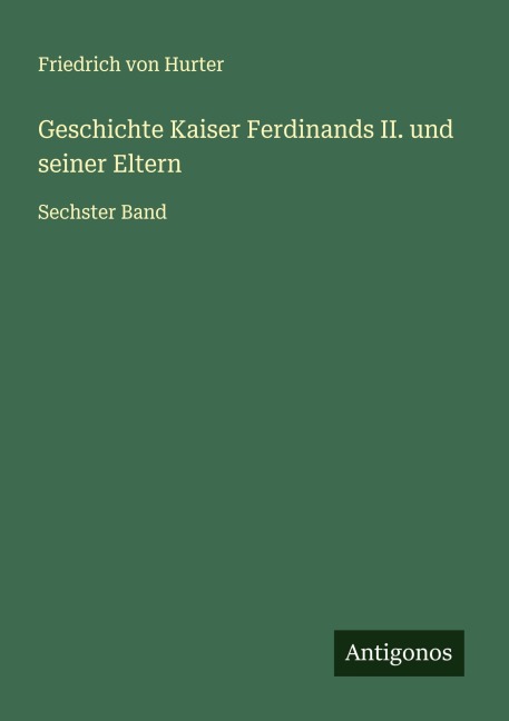 Geschichte Kaiser Ferdinands II. und seiner Eltern - Friedrich Von Hurter