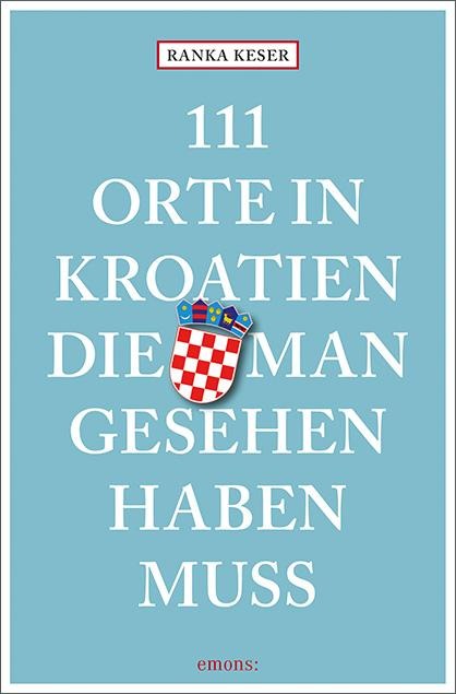 111 Orte in Kroatien, die man gesehen haben muss - Ranka Keser