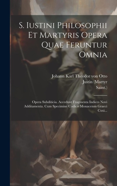 S. Iustini Philosophii Et Martyris Opera Quae Feruntur Omnia - Justin (Martyr, Saint