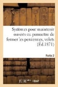 Systèmes Pour Maintenir Ouverts Ou Permettre de Fermer Les Persiennes, Volets. Partie 2: Examen Comparatif Des Brevets Cluet Et Willaime Fres - Collectif