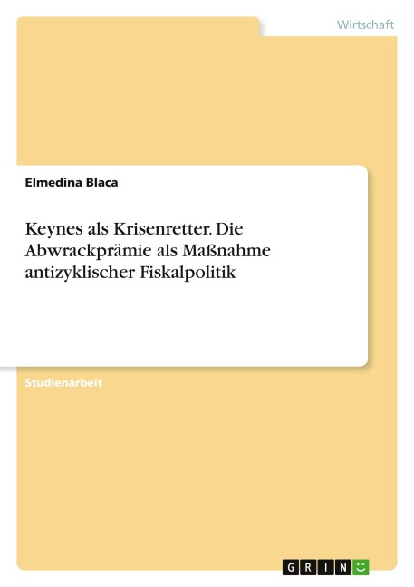 Keynes als Krisenretter. Die Abwrackprämie als Maßnahme antizyklischer Fiskalpolitik - Elmedina Blaca