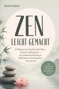 Cover-Bild zum Titel 'Zen leicht gemacht: 10 Minuten am Tag für mehr Ruhe, Fokus & Gelassenheit - der praktische Einstieg in Meditation und Achtsamkeit ohne Druck - inkl. 7-Tage-Plan, Übungen & Achtsamkeitsrituale' von 'Daniel Keller'