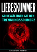 Cover-Bild zum Titel 'Liebeskummer: So bewältigen Sie den Trennungsschmerz' von 'Alexander Arlandt'