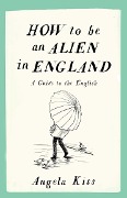 Cover-Bild zum Titel 'How to Be an Alien in England: A Guide to the English' von 'Angela Kiss'