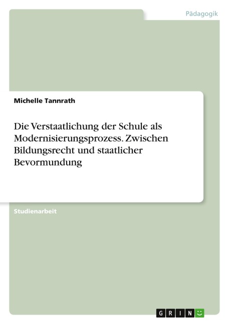 Die Verstaatlichung der Schule als Modernisierungsprozess. Zwischen Bildungsrecht und staatlicher Bevormundung - Michelle Tannrath