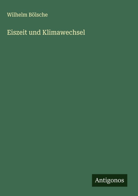 Eiszeit und Klimawechsel - Wilhelm Bölsche