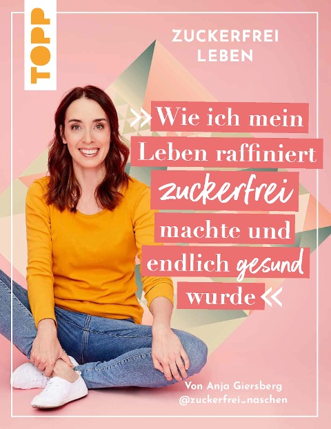 Zuckerfrei leben. Wie ich mein Leben raffiniert zuckerfrei machte und endlich gesund wurde. - Anja Giersberg