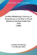 Gottlieb Mittelberger's Journey to Pennsylvania in the Year 1750 and Return to Germany in the Year 1754 (1898) - Gottlieb Mittelberger