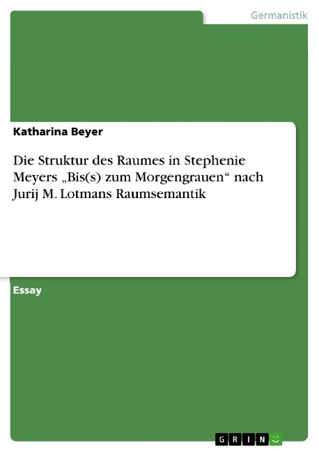 Die Struktur des Raumes in Stephenie Meyers "Bis(s) zum Morgengrauen" nach Jurij M. Lotmans Raumsemantik - Katharina Beyer