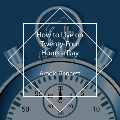 How to Live on Twenty-Four Hours a Day - Arnold Bennett