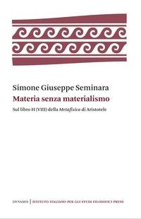 Materia senza materialismo. Sul libro H (VIII) della «Metafisica» di Aristotele - Simone Giuseppe Seminara