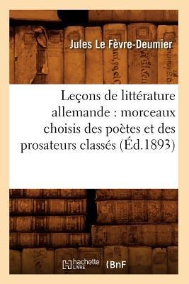Leçons de Littérature Allemande: Morceaux Choisis Des Poètes Et Des Prosateurs Classés (Éd.1893) - Jules Le Fèvre-Deumier