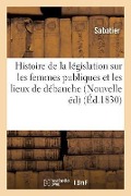 Cover-Bild zum Titel 'Histoire de la Législation Sur Les Femmes Publiques Et Les Lieux de Débauche, Nouvelle Édition' von 'Sabatier'