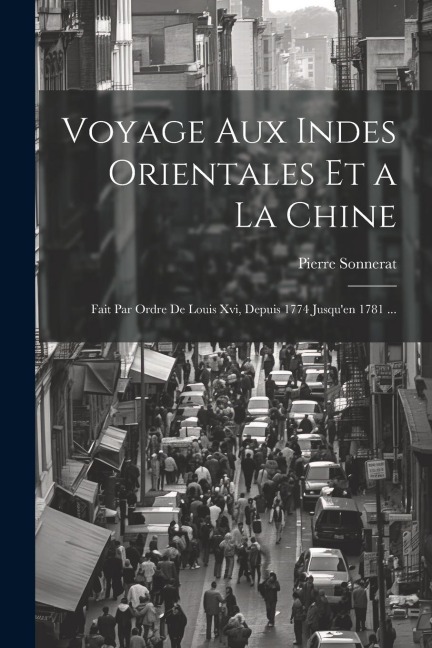 Voyage Aux Indes Orientales Et a La Chine: Fait Par Ordre De Louis Xvi, Depuis 1774 Jusqu'en 1781 ... - Pierre Sonnerat
