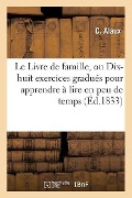 Cover-Bild zum Titel 'Le Livre de Famille, Ou Dix-Huit Exercices Gradués Pour Apprendre À Lire En Peu de Temps,: A l'Usage Des Ecoles Primaires de l'Académie de Toulouse' von 'Alaux'