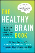 The Healthy Brain Book: An All-Ages Guide to a Calmer, Happier, Sharper You: A Proven Plan for Managing Anxiety, Depression, and Adhd, and Pre - William Sears, Vincent Fortanasce