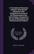 A Text-book of Volumetric Analysis, With Special Reference to the Volumetric Processes of the Pharmacopia of the United States. Designed for the use of Pharmacists and Pharmaceutical Students - Henry W B Schimpf