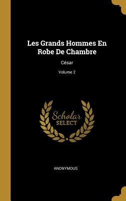 Les Grands Hommes En Robe De Chambre: César; Volume 2 - Anonymous