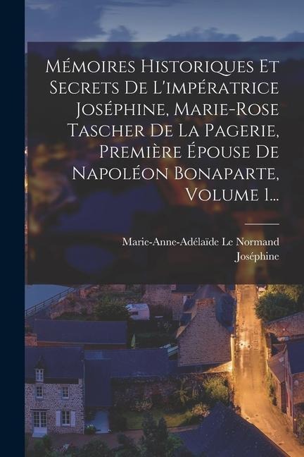 Mémoires Historiques Et Secrets De L'impératrice Joséphine, Marie-rose Tascher De La Pagerie, Première Épouse De Napoléon Bonaparte, Volume 1... - Joséphine (Impératrice)