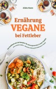 Cover-Bild zum Titel 'Vegane Ernährung bei Fettleber: Das Kochbuch mit 150 Rezepten' von 'Alisha Moore'