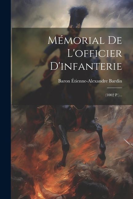 Mémorial De L'officier D'infanterie: (1002 P.)... - Baron Étienne-Alexandre Bardin