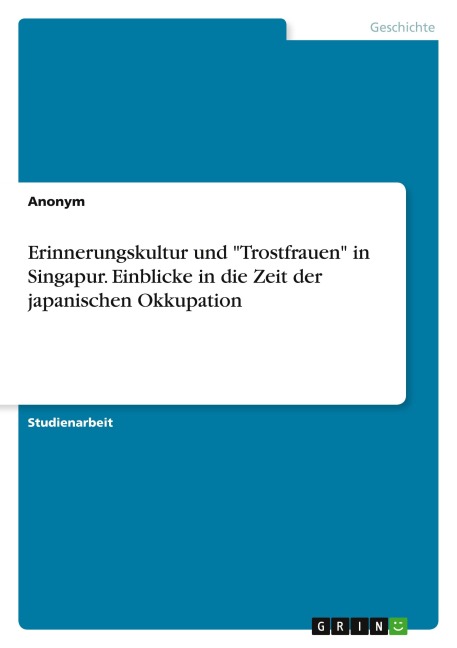 Erinnerungskultur und "Trostfrauen" in Singapur. Einblicke in die Zeit der japanischen Okkupation - Anonymous