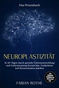 Cover-Bild zum Titel 'Neuroplastizität - Das Praxisbuch: In 30 Tagen durch gezielte Gehirnentwicklung und Gehirntraining Kreativität, Gedächtnis und Konzentration stärken - inkl. Workbook, Trainingsplan, Checklisten uvm.' von 'Fabian Rothe'