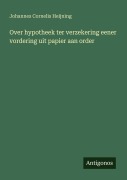 Cover-Bild zum Titel 'Over hypotheek ter verzekering eener vordering uit papier aan order' von 'Johannes Cornelis Heijning'