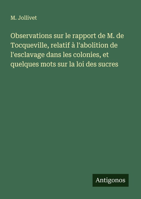 Observations sur le rapport de M. de Tocqueville, relatif à l'abolition de l'esclavage dans les colonies, et quelques mots sur la loi des sucres - M. Jollivet