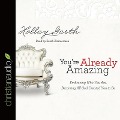 You're Already Amazing: Embracing Who You Are, Becoming All God Created You to Be - Holley Gerth