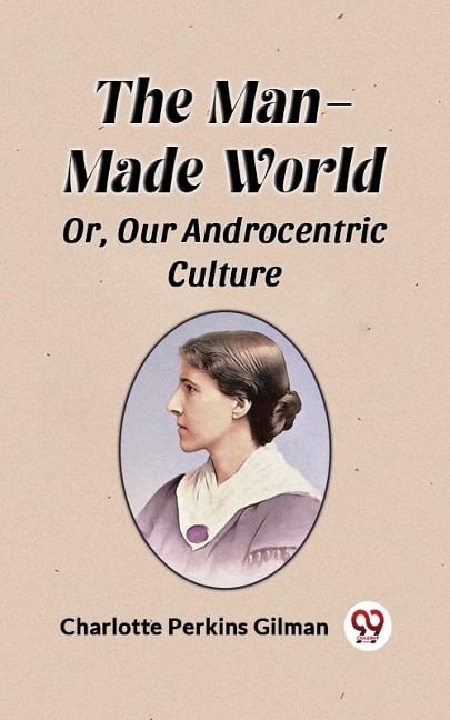 Man-Made World Or, Our Androcentric Culture - Charlotte Perkins Gilman