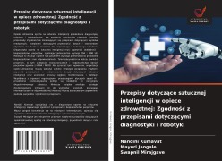 Cover-Bild zum Titel 'Przepisy dotycz¿ce sztucznej inteligencji w opiece zdrowotnej: Zgodno¿¿ z przepisami dotycz¿cymi diagnostyki i robotyki' von 'Nandini Kumavat, Mayuri Jangale, Swapnil Mirajgave'