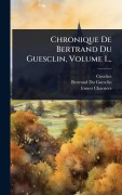 Cover-Bild zum Titel 'Chronique De Bertrand Du Guesclin, Volume 1...' von 'Ernest Charrière'