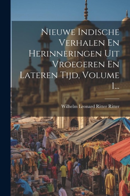 Nieuwe Indische Verhalen En Herinneringen Uit Vroegeren En Lateren Tijd, Volume 1... - 