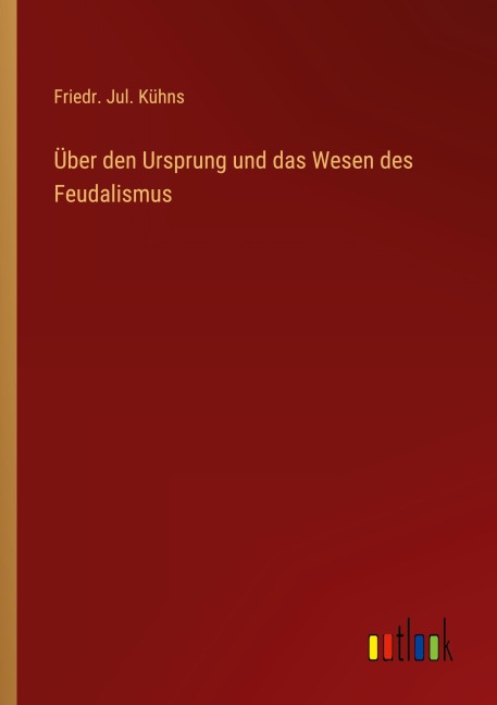 Über den Ursprung und das Wesen des Feudalismus - Friedr. Jul. Kühns