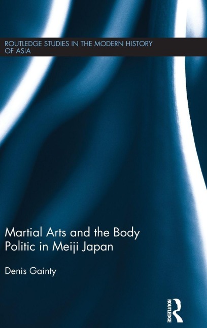 Martial Arts and the Body Politic in Meiji Japan - Denis Gainty