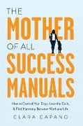 Cover-Bild zum Titel 'The Mother of All Success Manuals: How to Control Your Days, Lose the Guilt, and Find Harmony Between Work and Life' von 'Clara Capano'