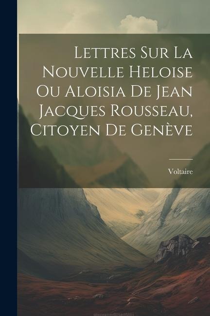 Lettres Sur La Nouvelle Heloise Ou Aloisia De Jean Jacques Rousseau, Citoyen De Genève - Voltaire