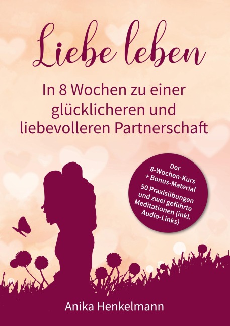 Liebe leben - In 8 Wochen zu einer glücklicheren und liebevolleren Partnerschaft - Anika Henkelmann