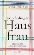 Die Erfindung der Hausfrau. Geschichte einer Entwertung - Evke Rulffes